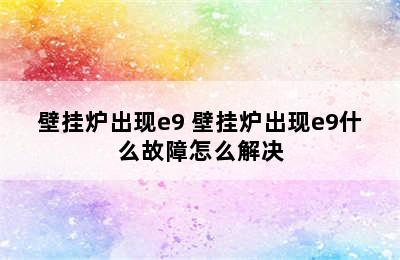 壁挂炉出现e9 壁挂炉出现e9什么故障怎么解决